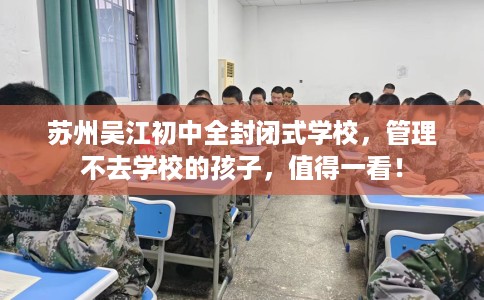 苏州吴江初中全封闭式学校，管理不去学校的孩子，值得一看！