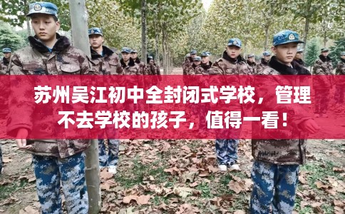 苏州吴江初中全封闭式学校，管理不去学校的孩子，值得一看！