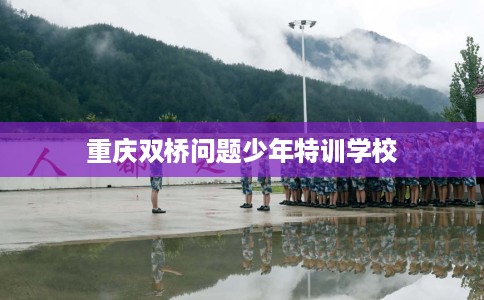 重庆双桥问题少年特训学校
