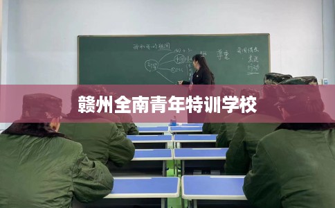 赣州全南青年特训学校