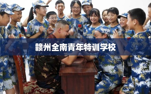 赣州全南青年特训学校