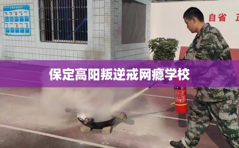 保定高阳叛逆戒网瘾学校