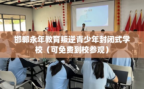 邯郸永年教育叛逆青少年封闭式学校（可免费到校参观）