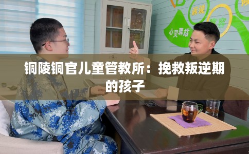 铜陵铜官儿童管教所：挽救叛逆期的孩子