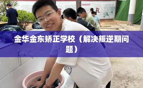 金华金东矫正学校（解决叛逆期问题）