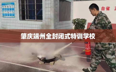 肇庆端州全封闭式特训学校