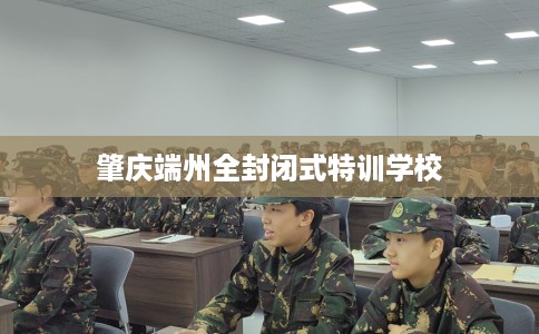 肇庆端州全封闭式特训学校