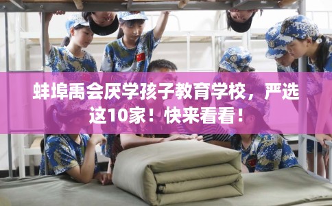 蚌埠禹会厌学孩子教育学校，严选这10家！快来看看！