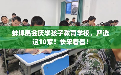 蚌埠禹会厌学孩子教育学校，严选这10家！快来看看！