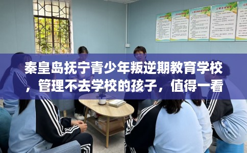 秦皇岛抚宁青少年叛逆期教育学校，管理不去学校的孩子，值得一看！