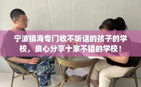 宁波镇海专门收不听话的孩子的学校，良心分享十家不错的学校！