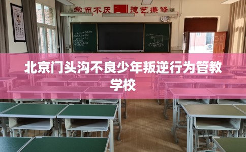 北京门头沟不良少年叛逆行为管教学校