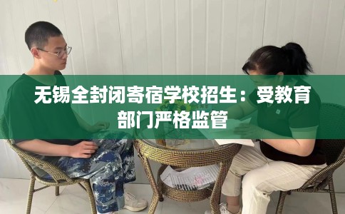 无锡全封闭寄宿学校招生：受教育部门严格监管