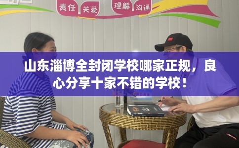 山东淄博全封闭学校哪家正规，良心分享十家不错的学校！