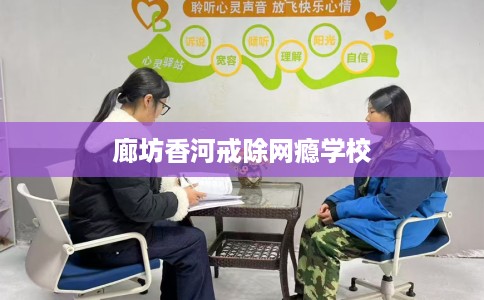廊坊香河戒除网瘾学校