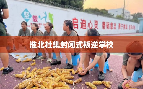 淮北杜集封闭式叛逆学校