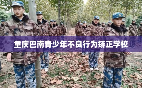 重庆巴南青少年不良行为矫正学校