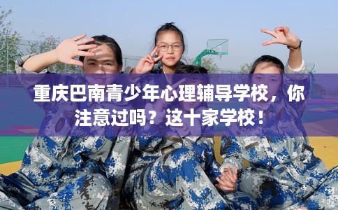 重庆巴南青少年心理辅导学校，你注意过吗？这十家学校！