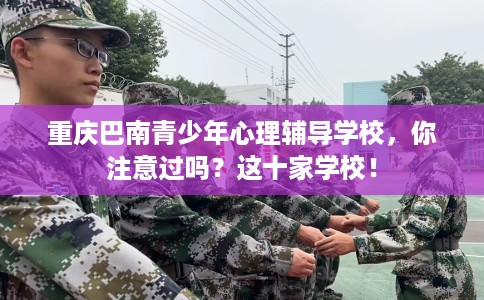 重庆巴南青少年心理辅导学校，你注意过吗？这十家学校！