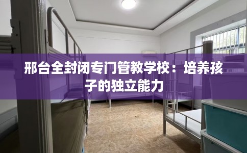 邢台全封闭专门管教学校：培养孩子的独立能力