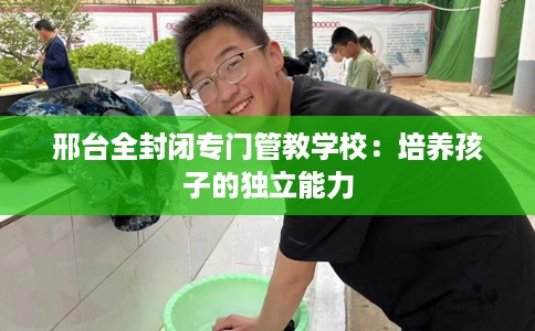 邢台全封闭专门管教学校：培养孩子的独立能力