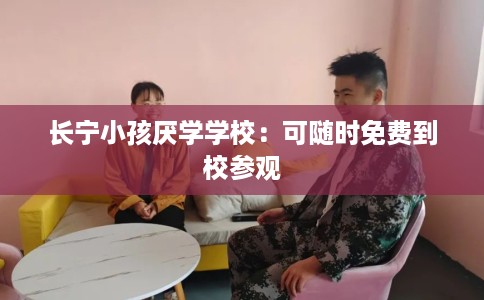 长宁小孩厌学学校：可随时免费到校参观