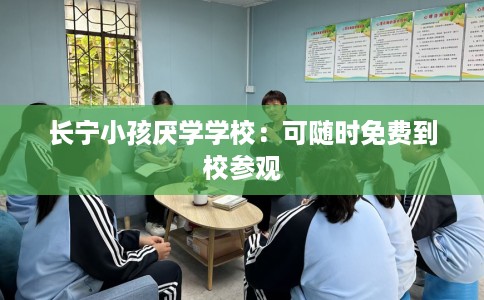 长宁小孩厌学学校：可随时免费到校参观