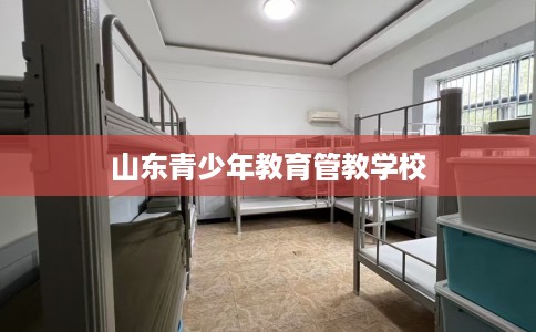 山东青少年教育管教学校