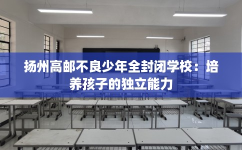 扬州高邮不良少年全封闭学校：培养孩子的独立能力