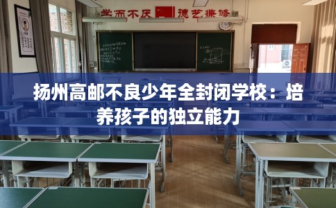 扬州高邮不良少年全封闭学校：培养孩子的独立能力