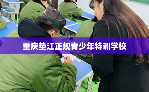 重庆垫江正规青少年特训学校
