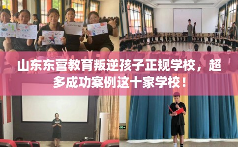 山东东营教育叛逆孩子正规学校，超多成功案例这十家学校！