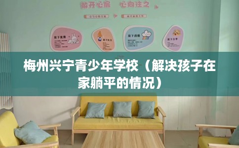 梅州兴宁青少年学校（解决孩子在家躺平的情况）