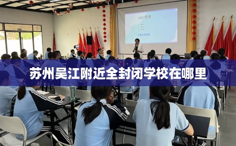 苏州吴江附近全封闭学校在哪里