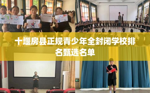 十堰房县正规青少年全封闭学校排名甄选名单