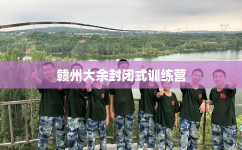 赣州大余封闭式训练营