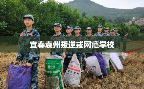 宜春袁州叛逆戒网瘾学校