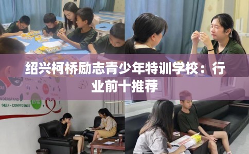 绍兴柯桥励志青少年特训学校：行业前十推荐