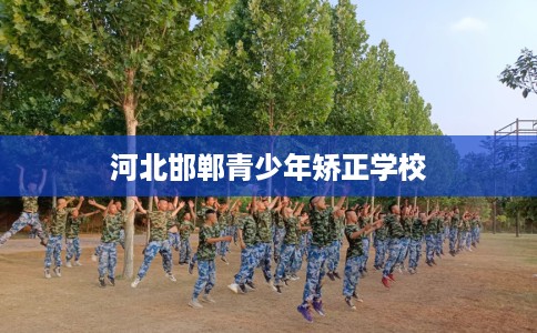 河北邯郸青少年矫正学校