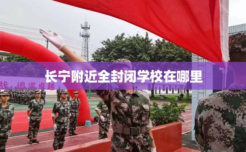 长宁附近全封闭学校在哪里