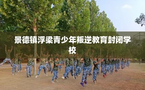 景德镇浮梁青少年叛逆教育封闭学校