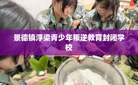 景德镇浮梁青少年叛逆教育封闭学校
