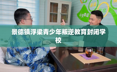 景德镇浮梁青少年叛逆教育封闭学校