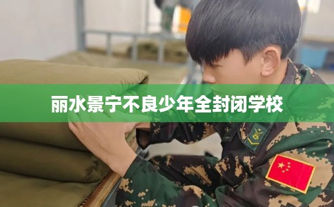 丽水景宁不良少年全封闭学校