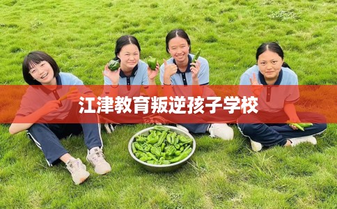 江津教育叛逆孩子学校