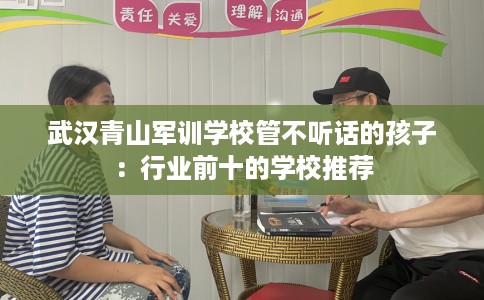 武汉青山军训学校管不听话的孩子：行业前十的学校推荐