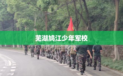 芜湖鸠江少年军校