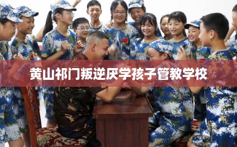 黄山祁门叛逆厌学孩子管教学校