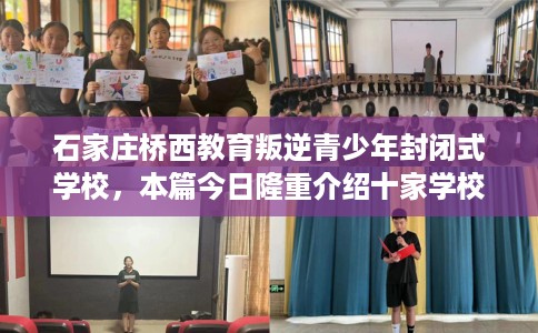 石家庄桥西教育叛逆青少年封闭式学校，本篇今日隆重介绍十家学校！