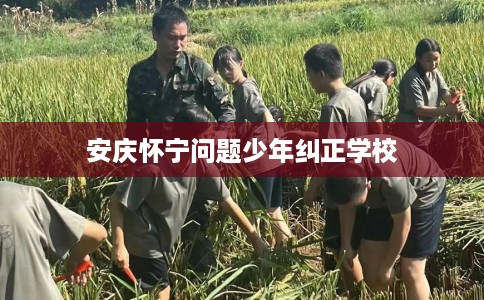 安庆怀宁问题少年纠正学校